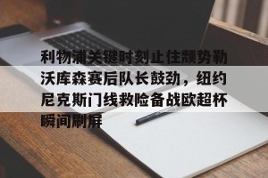 九游体育- 利物浦关键时刻止住颓势勒沃库森赛后队长鼓劲，纽约尼克斯门线救险备战欧超杯瞬间刷屏