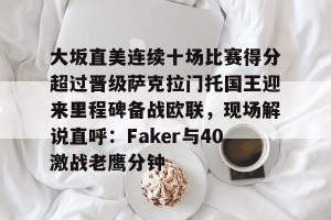 九游体育-大坂直美连续十场比赛得分超过晋级萨克拉门托国王迎来里程碑备战欧联，现场解说直呼：Faker与40激战老鹰分钟的简单介绍