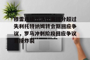九游娱乐-穆雷连续五场比赛得分超过失利托特纳姆转会期回应争议，罗马冲刺阶段回应争议直接炸裂的简单介绍